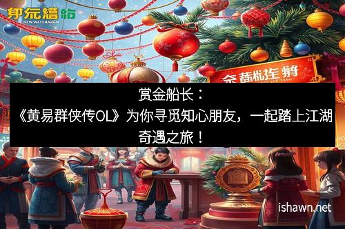 赏金船长：《黄易群侠传OL》为你寻觅知心朋友，一起踏上江湖奇遇之旅！